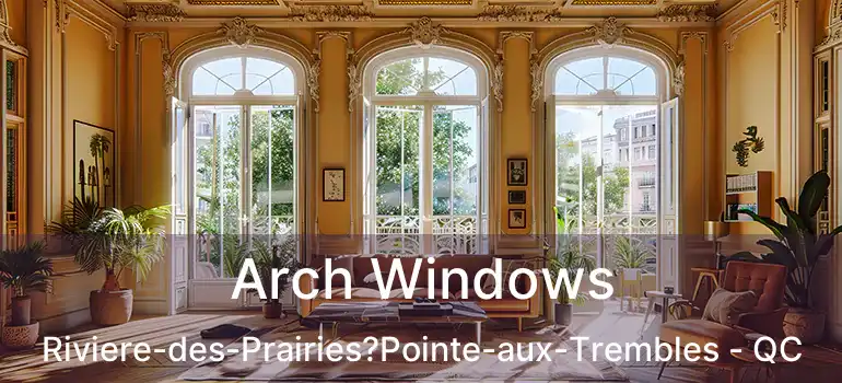  Arch Windows Riviere-des-Prairies?Pointe-aux-Trembles - QC