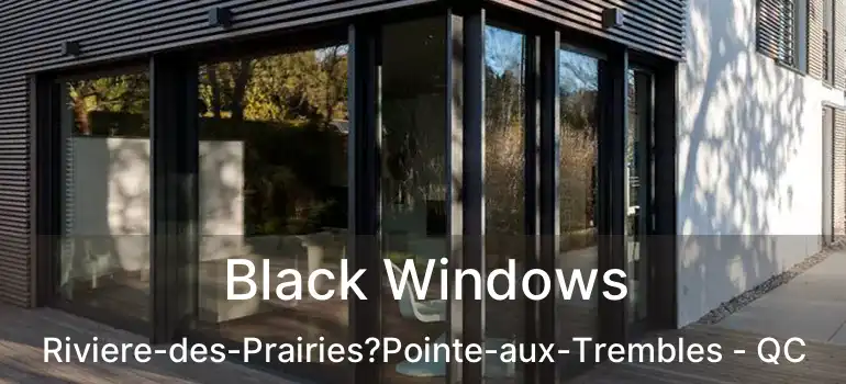  Black Windows Riviere-des-Prairies?Pointe-aux-Trembles - QC
