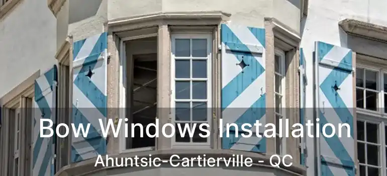  Bow Windows Installation Ahuntsic-Cartierville - QC