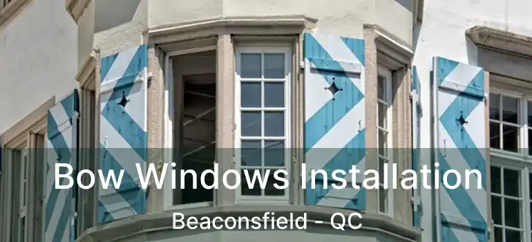  Bow Windows Installation Beaconsfield - QC