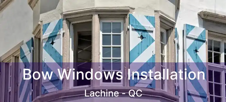  Bow Windows Installation Lachine - QC