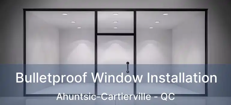  Bulletproof Window Installation Ahuntsic-Cartierville - QC