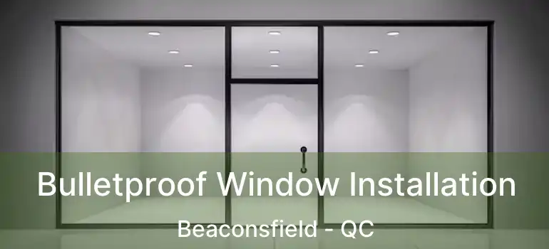  Bulletproof Window Installation Beaconsfield - QC
