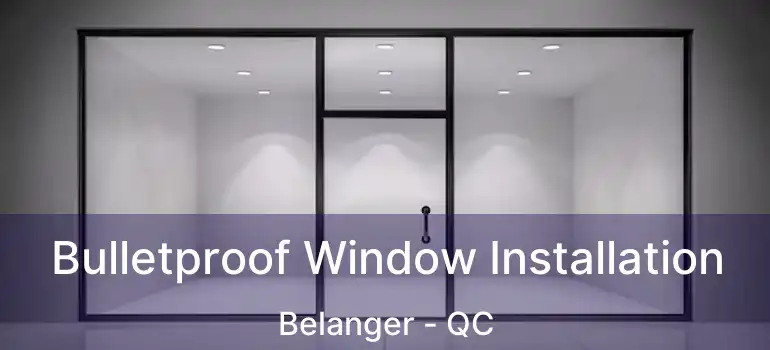  Bulletproof Window Installation Belanger - QC