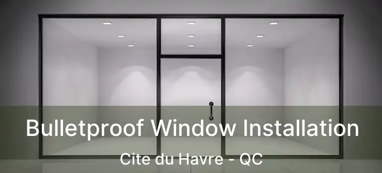  Bulletproof Window Installation Cite du Havre - QC