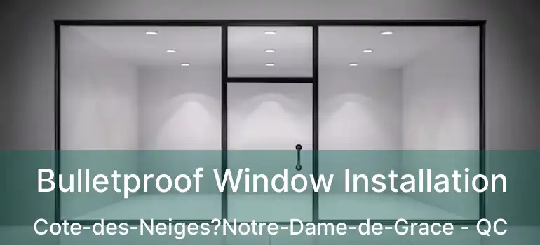  Bulletproof Window Installation Cote-des-Neiges?Notre-Dame-de-Grace - QC