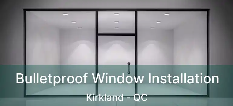 Bulletproof Window Installation Kirkland - QC