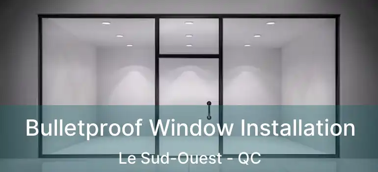  Bulletproof Window Installation Le Sud-Ouest - QC