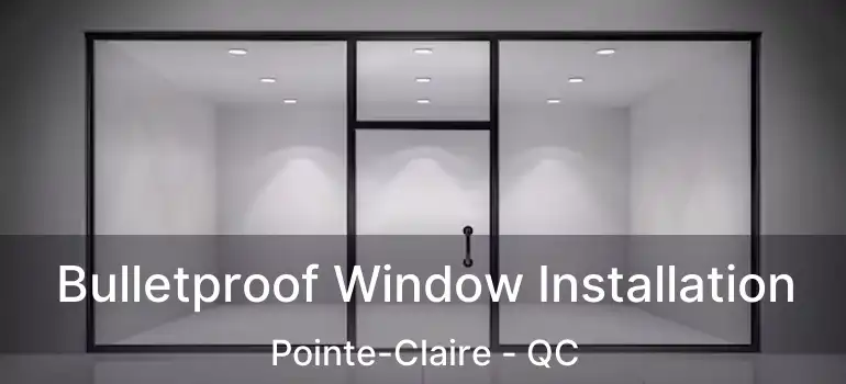  Bulletproof Window Installation Pointe-Claire - QC