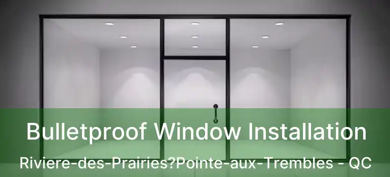  Bulletproof Window Installation Riviere-des-Prairies?Pointe-aux-Trembles - QC