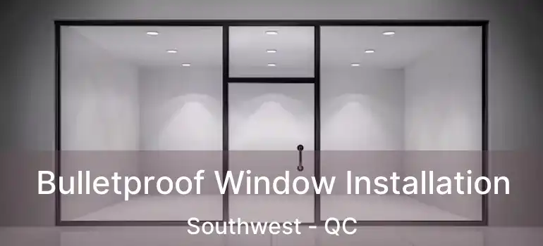  Bulletproof Window Installation Southwest - QC