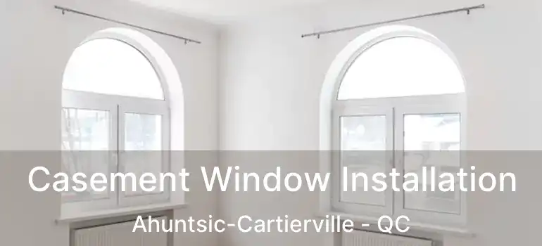  Casement Window Installation Ahuntsic-Cartierville - QC