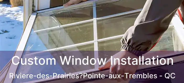  Custom Window Installation Riviere-des-Prairies?Pointe-aux-Trembles - QC