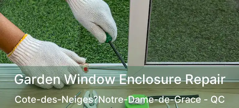  Garden Window Enclosure Repair Cote-des-Neiges?Notre-Dame-de-Grace - QC