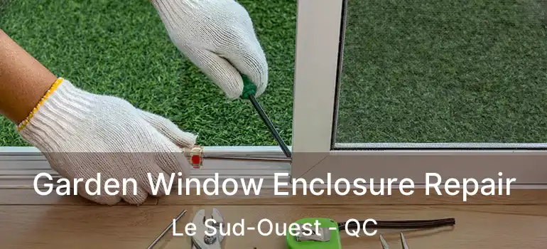  Garden Window Enclosure Repair Le Sud-Ouest - QC