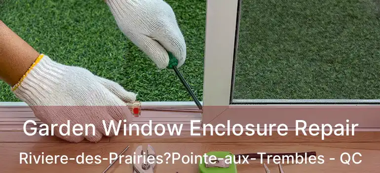  Garden Window Enclosure Repair Riviere-des-Prairies?Pointe-aux-Trembles - QC