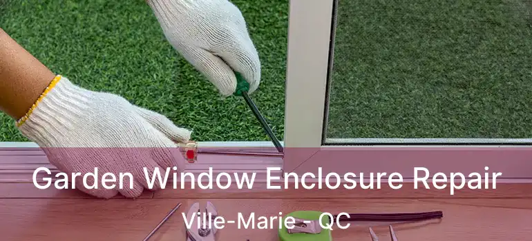  Garden Window Enclosure Repair Ville-Marie - QC