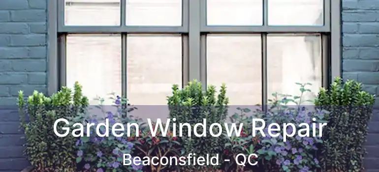  Garden Window Repair Beaconsfield - QC
