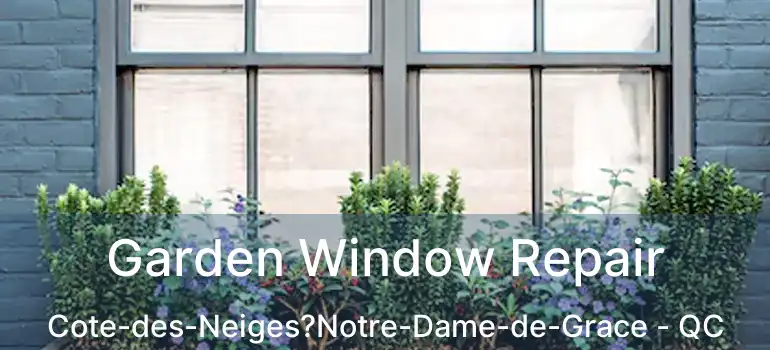  Garden Window Repair Cote-des-Neiges?Notre-Dame-de-Grace - QC