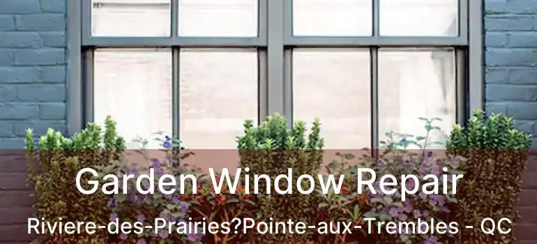  Garden Window Repair Riviere-des-Prairies?Pointe-aux-Trembles - QC