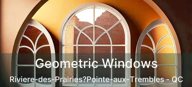  Geometric Windows Riviere-des-Prairies?Pointe-aux-Trembles - QC