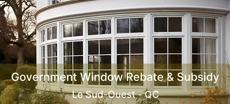  Government Window Rebate & Subsidy Le Sud-Ouest - QC