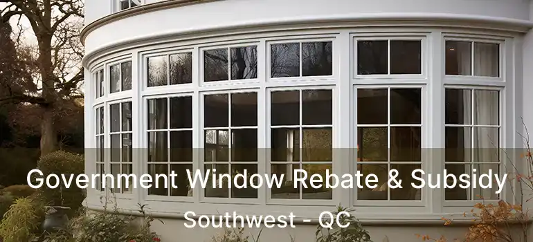  Government Window Rebate & Subsidy Southwest - QC