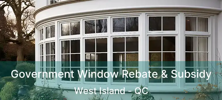  Government Window Rebate & Subsidy West Island - QC