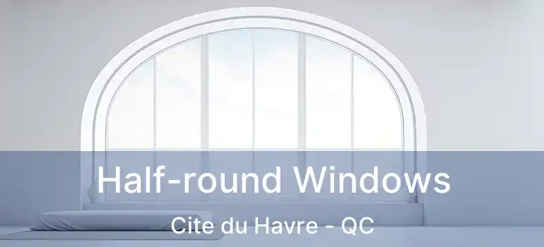  Half-round Windows Cite du Havre - QC