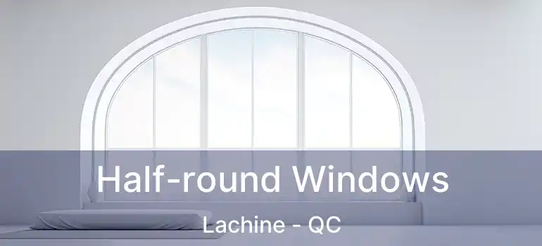  Half-round Windows Lachine - QC