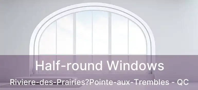  Half-round Windows Riviere-des-Prairies?Pointe-aux-Trembles - QC