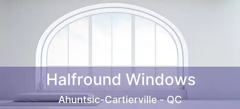  Halfround Windows Ahuntsic-Cartierville - QC