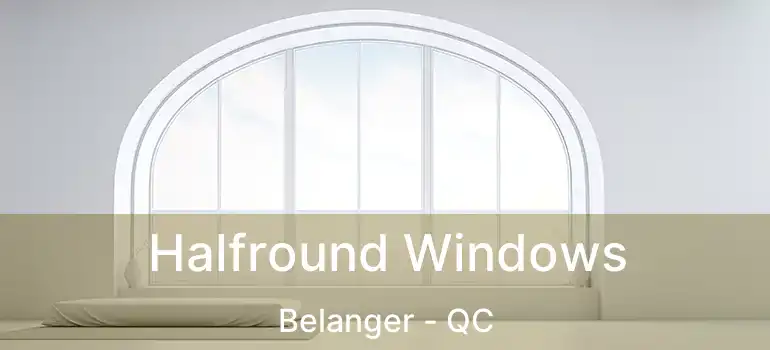  Halfround Windows Belanger - QC