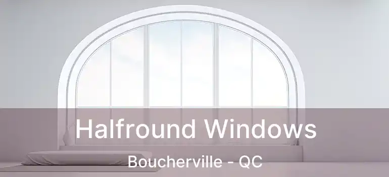  Halfround Windows Boucherville - QC