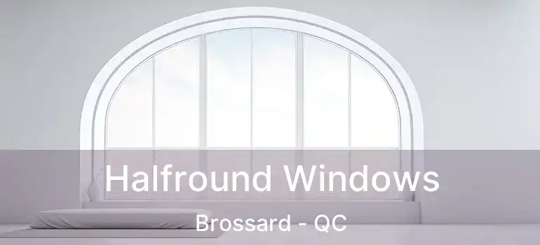  Halfround Windows Brossard - QC