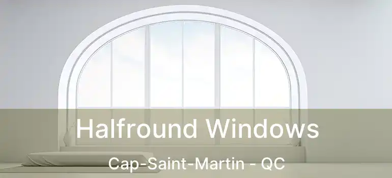  Halfround Windows Cap-Saint-Martin - QC