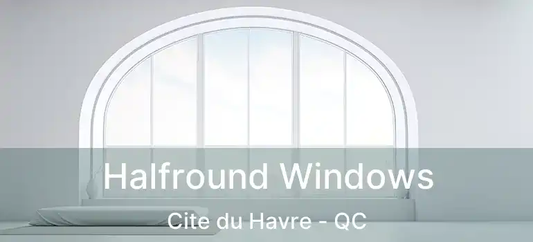  Halfround Windows Cite du Havre - QC