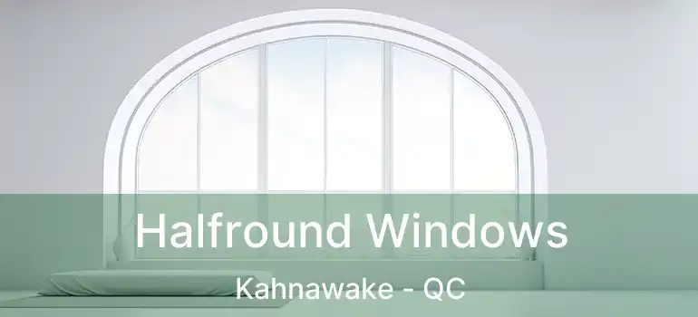  Halfround Windows Kahnawake - QC