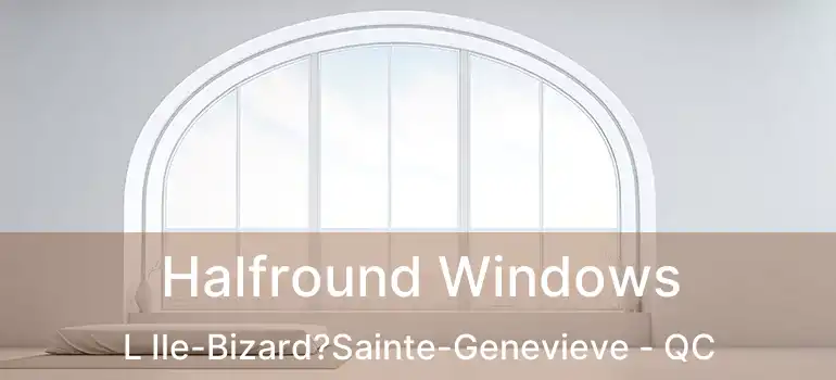  Halfround Windows L Ile-Bizard?Sainte-Genevieve - QC