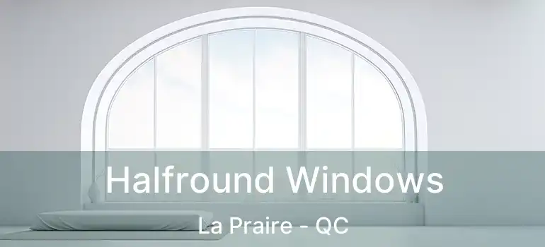  Halfround Windows La Praire - QC