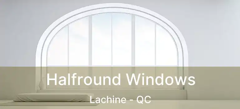  Halfround Windows Lachine - QC