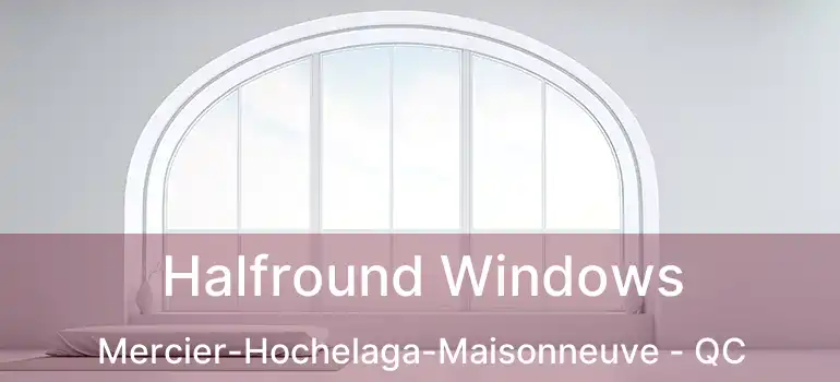  Halfround Windows Mercier-Hochelaga-Maisonneuve - QC