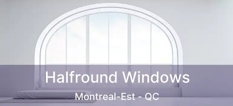  Halfround Windows Montreal-Est - QC