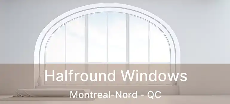  Halfround Windows Montreal-Nord - QC