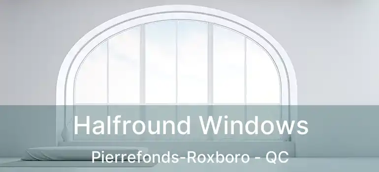  Halfround Windows Pierrefonds-Roxboro - QC