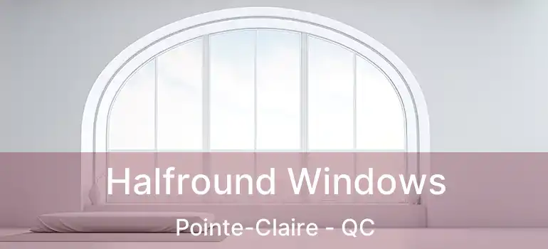  Halfround Windows Pointe-Claire - QC