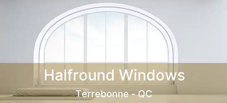  Halfround Windows Terrebonne - QC
