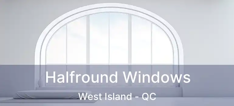  Halfround Windows West Island - QC