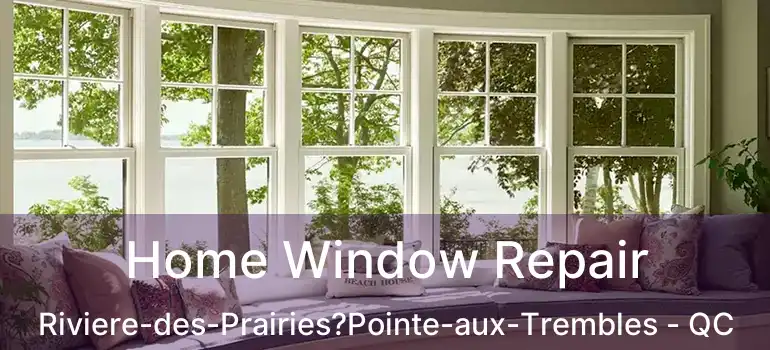  Home Window Repair Riviere-des-Prairies?Pointe-aux-Trembles - QC