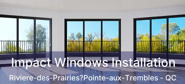  Impact Windows Installation Riviere-des-Prairies?Pointe-aux-Trembles - QC